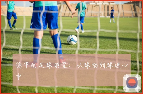 德甲的足球明星：从球场到球迷心中