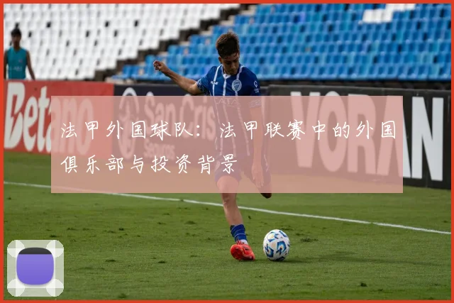法甲外国球队：法甲联赛中的外国俱乐部与投资背景