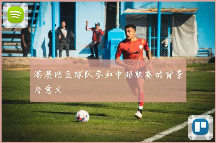 港澳地区球队参加中超联赛的背景与意义