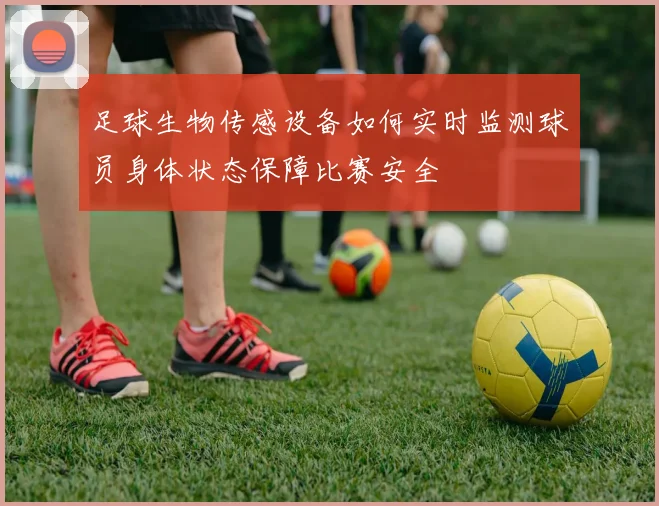 足球生物传感设备如何实时监测球员身体状态保障比赛安全
