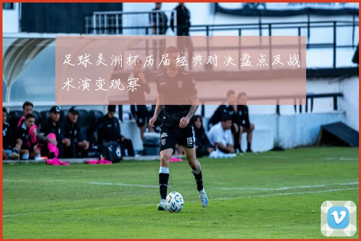 足球美洲杯历届经典对决盘点及战术演变观察