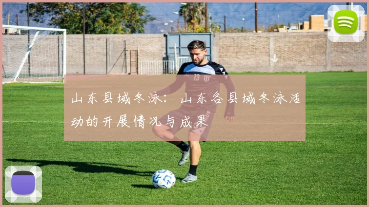 山东县域冬泳：山东各县域冬泳活动的开展情况与成果